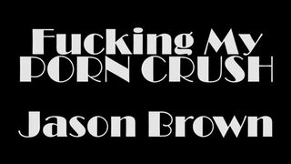 I FINALLY FUCKED MY PORNSTAR CRUSH JASON BROWN