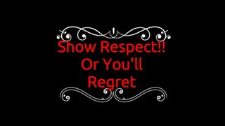 Show Respect!! Or You'll Regret