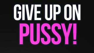 Give Up On Pussy Loser!