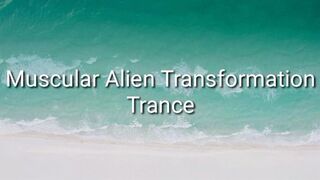 Muscular Alien Transformation Trance